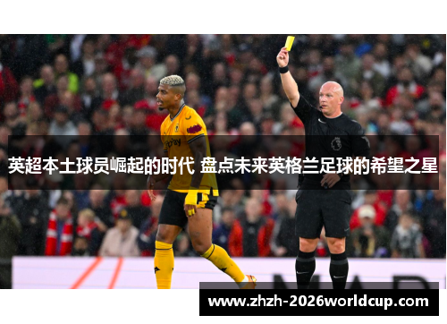 英超本土球员崛起的时代 盘点未来英格兰足球的希望之星