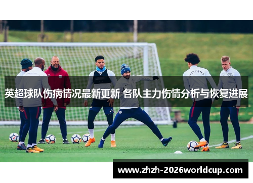 英超球队伤病情况最新更新 各队主力伤情分析与恢复进展