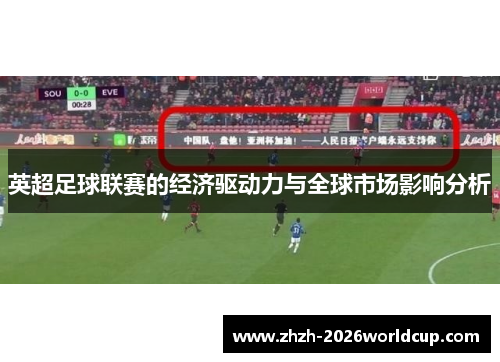 英超足球联赛的经济驱动力与全球市场影响分析 英超足球联赛的经济驱动力与全球市场影响分析