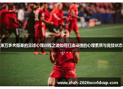 莱万多夫斯基的足球心理训练之道如何打造顽强的心理素质与竞技状态