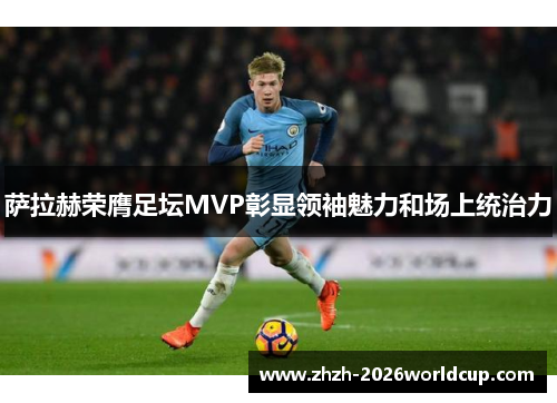 萨拉赫荣膺足坛MVP彰显领袖魅力和场上统治力