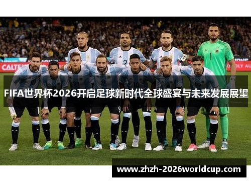 FIFA世界杯2026开启足球新时代全球盛宴与未来发展展望