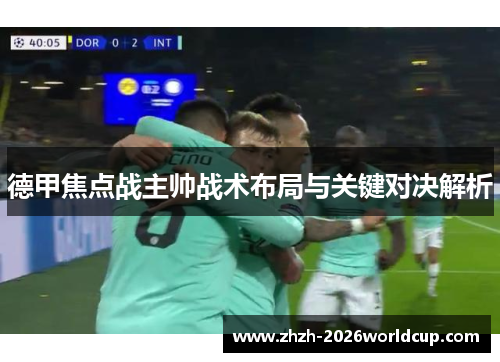 德甲焦点战主帅战术布局与关键对决解析 德甲焦点战主帅战术布局与关键对决解析