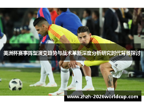 美洲杯赛事阵型演变趋势与战术革新深度分析研究时代背景探讨