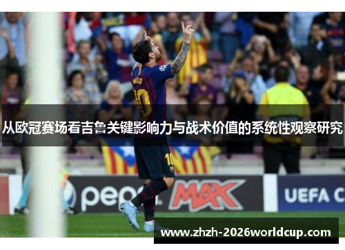 从欧冠赛场看吉鲁关键影响力与战术价值的系统性观察研究