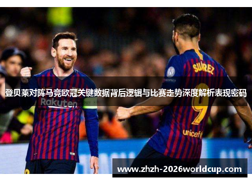 登贝莱对阵马竞欧冠关键数据背后逻辑与比赛走势深度解析表现密码