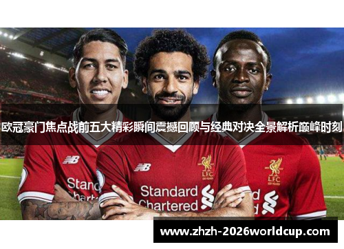 欧冠豪门焦点战前五大精彩瞬间震撼回顾与经典对决全景解析巅峰时刻