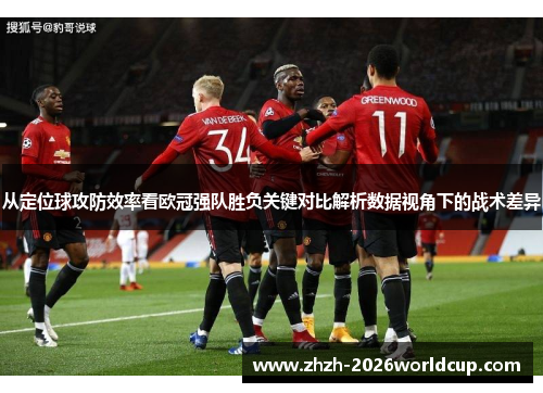 从定位球攻防效率看欧冠强队胜负关键对比解析数据视角下的战术差异
