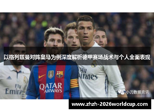 以格列兹曼对阵皇马为例深度解析德甲赛场战术与个人全面表现 以格列兹曼对阵皇马为例深度解析德甲赛场战术与个人全面表现