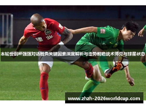 本轮世俱杯强强对话胜负关键因素深度解析与走势前瞻战术博弈与球星状态