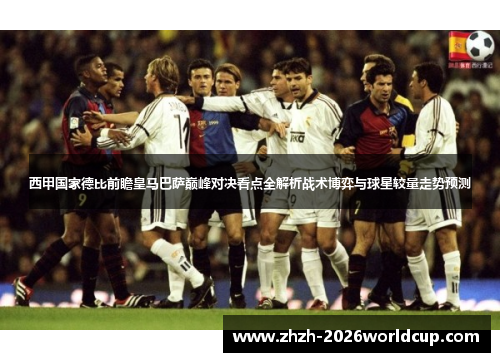 西甲国家德比前瞻皇马巴萨巅峰对决看点全解析战术博弈与球星较量走势预测