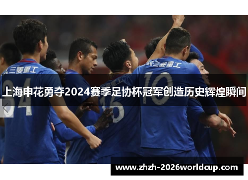 上海申花勇夺2024赛季足协杯冠军创造历史辉煌瞬间 上海申花勇夺2024赛季足协杯冠军创造历史辉煌瞬间