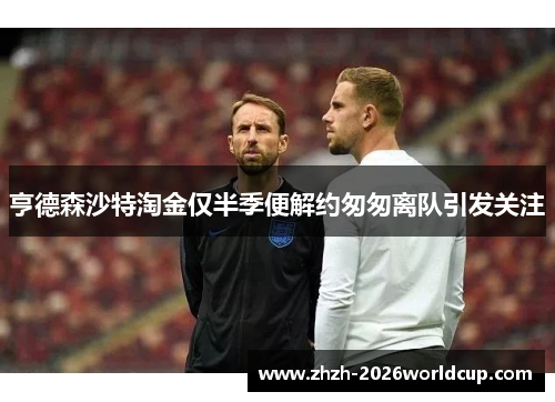 亨德森沙特淘金仅半季便解约匆匆离队引发关注 亨德森沙特淘金仅半季便解约匆匆离队引发关注