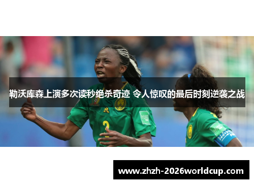 勒沃库森上演多次读秒绝杀奇迹 令人惊叹的最后时刻逆袭之战