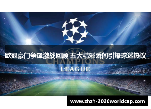 欧冠豪门争锋激战回顾 五大精彩瞬间引爆球迷热议