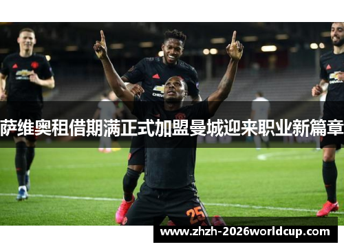 萨维奥租借期满正式加盟曼城迎来职业新篇章 萨维奥租借期满正式加盟曼城迎来职业新篇章