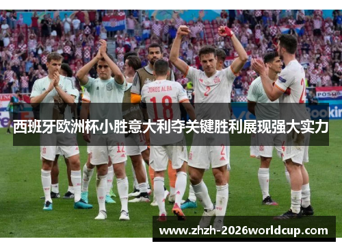 西班牙欧洲杯小胜意大利夺关键胜利展现强大实力 西班牙欧洲杯小胜意大利夺关键胜利展现强大实力
