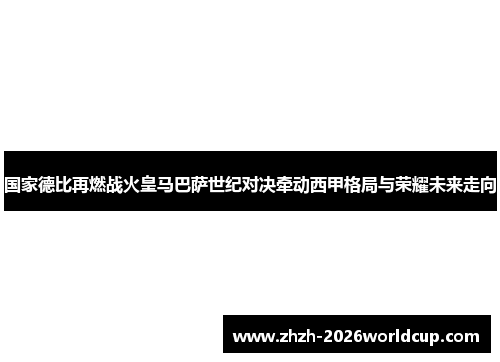 国家德比再燃战火皇马巴萨世纪对决牵动西甲格局与荣耀未来走向