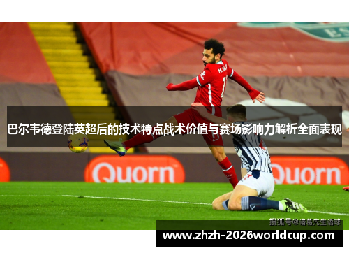 巴尔韦德登陆英超后的技术特点战术价值与赛场影响力解析全面表现