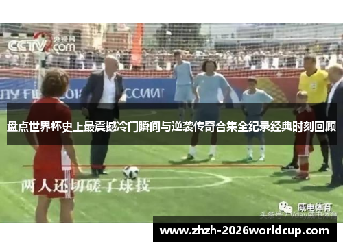 盘点世界杯史上最震撼冷门瞬间与逆袭传奇合集全纪录经典时刻回顾 盘点世界杯史上最震撼冷门瞬间与逆袭传奇合集全纪录经典时刻回顾