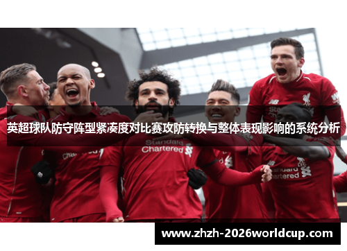 英超球队防守阵型紧凑度对比赛攻防转换与整体表现影响的系统分析 英超球队防守阵型紧凑度对比赛攻防转换与整体表现影响的系统分析