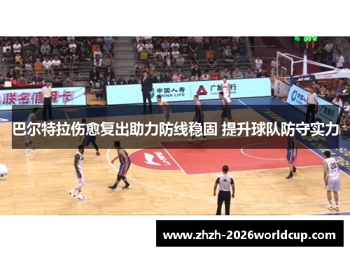 巴尔特拉伤愈复出助力防线稳固 提升球队防守实力 巴尔特拉伤愈复出助力防线稳固 提升球队防守实力