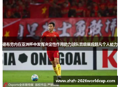 德布劳内在亚洲杯中发挥决定性作用助力球队晋级展现超凡个人能力 德布劳内在亚洲杯中发挥决定性作用助力球队晋级展现超凡个人能力
