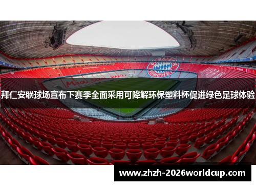 拜仁安联球场宣布下赛季全面采用可降解环保塑料杯促进绿色足球体验 拜仁安联球场宣布下赛季全面采用可降解环保塑料杯促进绿色足球体验