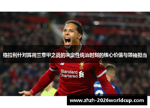 格拉利什对阵荷兰意甲之战的决定性统治时刻的核心价值与领袖担当 格拉利什对阵荷兰意甲之战的决定性统治时刻的核心价值与领袖担当
